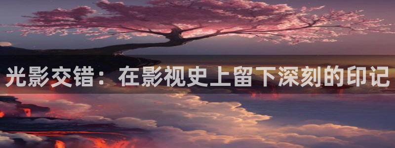 金桔电影网：光影交错：在影视史上留下深刻的印记