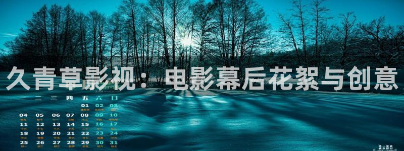 金桔 影视：久青草影视：电影幕后花絮与创意
