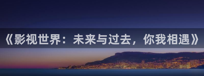 金桔种植视频：《影视世界：未来与过去，你我相遇》