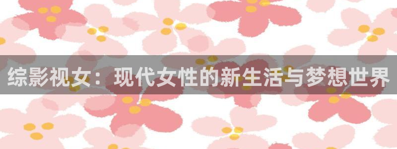金桔利咽清喉片：综影视女：现代女性的新生活与梦想世界